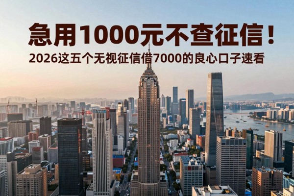 急用1000元不查征信!2026这五个无视征信借7000的良心口子速看
