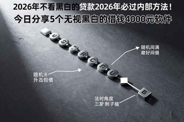 2026年不看黑白的贷款2026年必过内部方法！今日分享5个无视黑白的借钱4000元软件