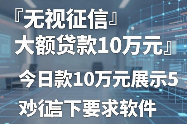 无视征信大额贷款10万元,今日展示5个借款10万元对征信要求不高秒下款软件