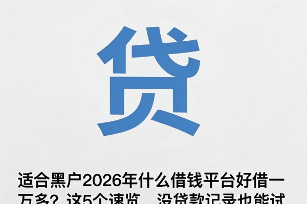 适合黑户2026年什么借钱平台好借一万多?这5个速览,没贷款记录也能试