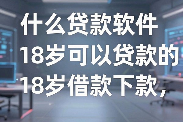 什么贷款软件18岁可以贷款的,2026年这5个18岁借款必下款的软件整体表现良好